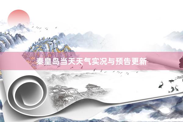 秦皇岛当天天气实况与预告更新