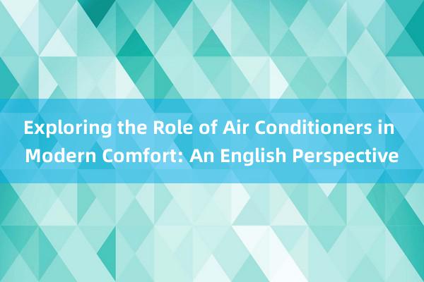 Exploring the Role of Air Conditioners in Modern Comfort: An English Perspective